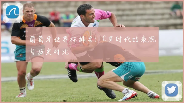 葡萄牙世界杯排名:C罗时代的表现与历史对比