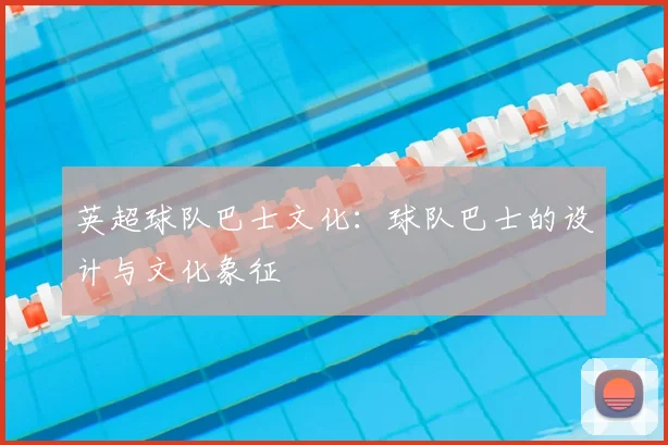 英超球队巴士文化：球队巴士的设计与文化象征