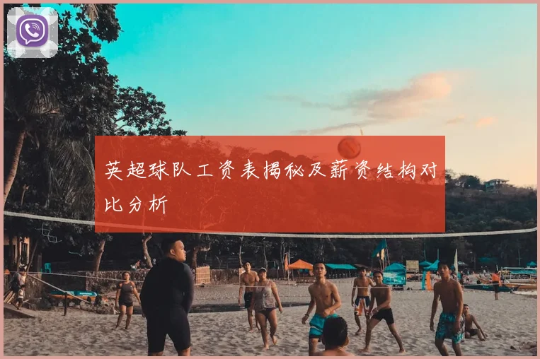 英超球队工资表揭秘及薪资结构对比分析